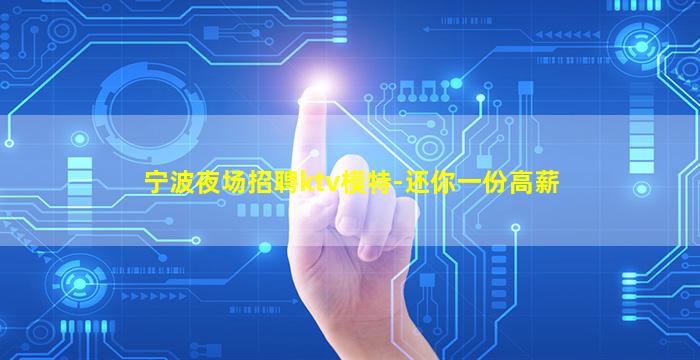 宁波夜场招聘ktv模特-还你一份高薪
